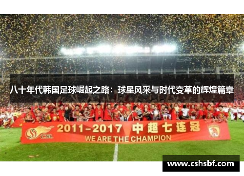 八十年代韩国足球崛起之路：球星风采与时代变革的辉煌篇章