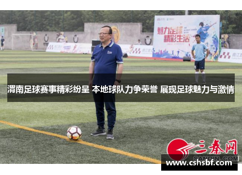 渭南足球赛事精彩纷呈 本地球队力争荣誉 展现足球魅力与激情