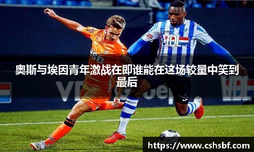 熊猫体育奥斯与埃因青年激战在即谁能在这场较量中笑到最后