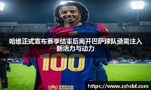 熊猫体育哈维正式宣布赛季结束后离开巴萨球队亟需注入新活力与动力