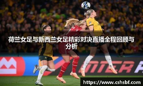 熊猫体育荷兰女足与新西兰女足精彩对决直播全程回顾与分析